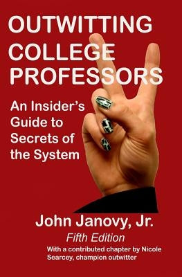 Outwitting College Professors, 5th Edition: An Insider's Guide to Secrets of the System by Janovy Jr, John