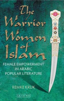 The Warrior Women of Islam: Female Empowerment in Arabic Popular Literature by Kruk, Remke