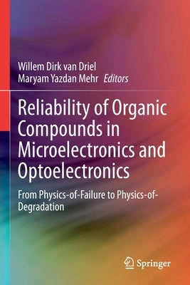 Reliability of Organic Compounds in Microelectronics and Optoelectronics: From Physics-Of-Failure to Physics-Of-Degradation by Van Driel, Willem Dirk