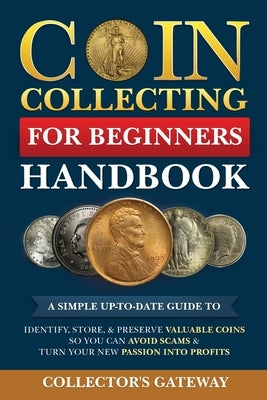 Coin Collecting for Beginners Handbook: A Simple Up-To-Date Guide to Identify, Store, & Preserve Valuable Coins, So You Can Avoid Scams & Turn Your Ne by Collector's Gateway