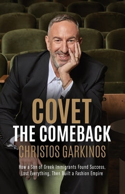 Covet the Comeback: How a Son of Greek Immigrants Found Success, Lost Everything, Then Built a Fashion Empire by Garkinos, Christos