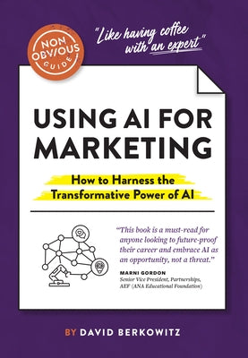 The Non-Obvious Guide to Using AI for Marketing: How to Harness the Transformative Power of AI by Berkowitz, David