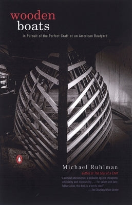 Wooden Boats: In Pursuit of the Perfect Craft at an American Boatyard by Ruhlman, Michael