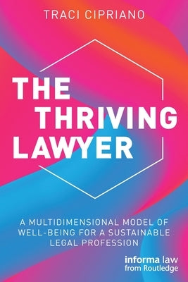 The Thriving Lawyer: A Multidimensional Model of Well-Being for a Sustainable Legal Profession by Cipriano, Traci