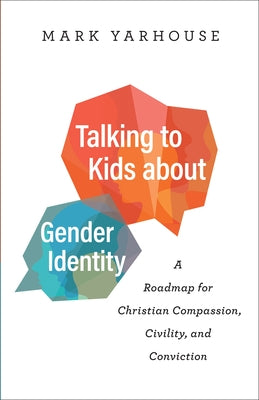 Talking to Kids about Gender Identity: A Roadmap for Christian Compassion, Civility, and Conviction by Yarhouse, Mark