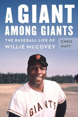 A Giant Among Giants: The Baseball Life of Willie McCovey by Haft, Chris