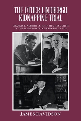 The Other Lindbergh Kidnapping Trial: Charles Lindberh vs. John Hughes Curtis in the Flemington Courthouse in 1932 by Davidson, James