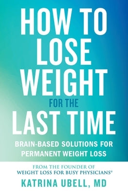 How to Lose Weight for the Last Time: Brain-Based Solutions for Permanent Weight Loss by Ubell, Katrina