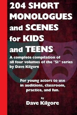 204 Short Monologues and Scenes for Kids and Teens: A complete compilation of all four volumes of the 51 series by Dave Kilgore by Kilgore, Dave