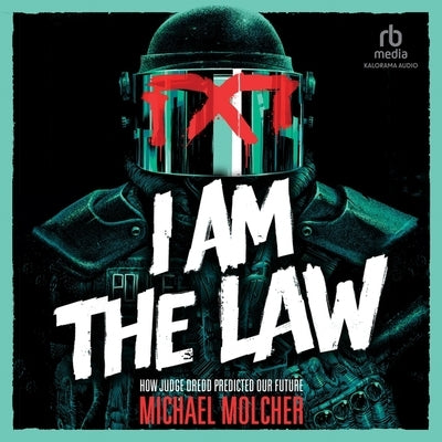 I Am the Law: How Judge Dredd Predicted Our Future by Molcher, Michael