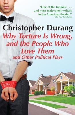 Why Torture Is Wrong, and the People Who Love Them: And Other Political Plays by Durang, Christopher