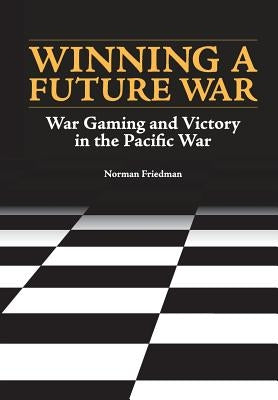 Winning a Future War: War Gaming and Victory in the Pacific by Friedman, Norman