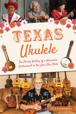 Texas Ukulele: The Plucky History of a Hawaiian Instrument in the Lone Star State by Campbell, Jeff