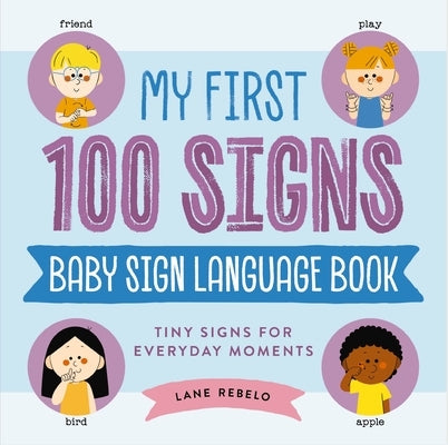 My First 100 Signs: Baby Sign Language Book: Tiny Signs for Everyday Moments by Rebelo, Lane