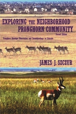 Exploring the Neighborhood Pronghorn Community (Black & White): Pronghorn Antelope Observation and Zooarchaeology in Colorado (Black & White) by Szczur, James J.