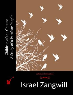 Children of the Ghetto: A Study of a Peculiar People by Zangwill, Israel