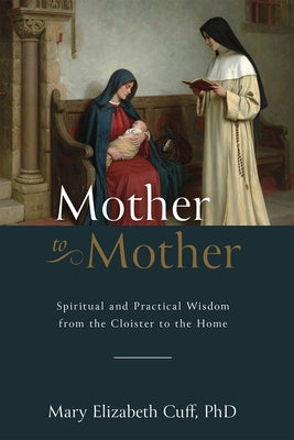 Mother to Mother: Spiritual and Practical Wisdom from the Cloister to the Home by Cuff, Mary