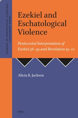 Ezekiel and Eschatological Violence: Pentecostal Interpretation of Ezekiel 36-39 and Revelation 19-20 by R. Jackson, Alicia
