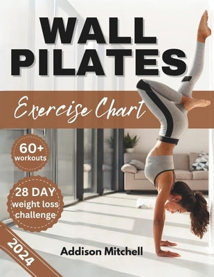 Wall Pilates Exercise Charts: Quick and easy step by step workout guide to improve your flexibility, posture, mobility, strength and balance for sen by Mitchell, Addison