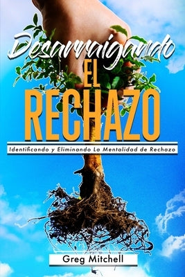 Desarraigando el Rechazo: Identificando y Eliminando La Mentalidad de Rechazo by Mitchell, Greg