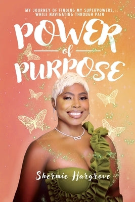 Power of Purpose: My Journey of Finding My Superpowers, While Navigating Through Pain by Hargrove, Shermie