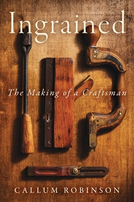 Ingrained: The Making of a Craftsman by Robinson, Callum