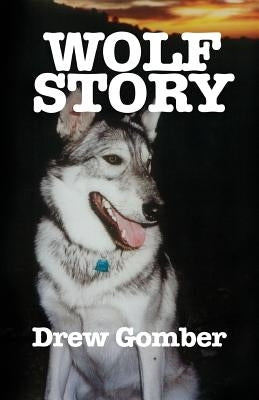 Wolf Story: Based on the life of a 9 year companionship with Laz, a gray wolf-cross breed with more wolf than 'mute. by Gomber, Drew