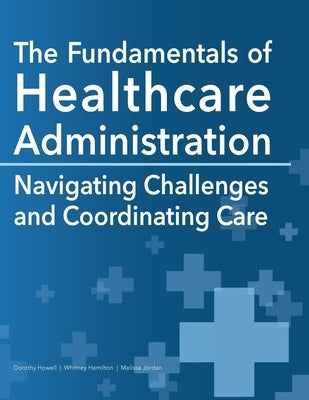 The Fundamentals of Healthcare Administration: Navigating Challenges and Coordinating Care by Howell, Dorothy