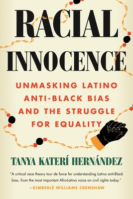 Racial Innocence: Unmasking Latino Anti-Black Bias and the Struggle for Equality by HernÃ¡ndez, Tanya KaterÃ­