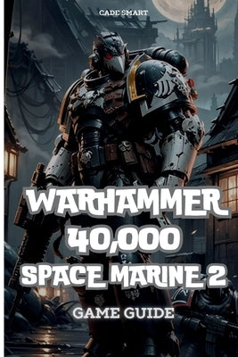 Warhammer 40,000: Space Marine 2 Game Guide: Secrets, Skills and strategies to Survive by Smart, Cade