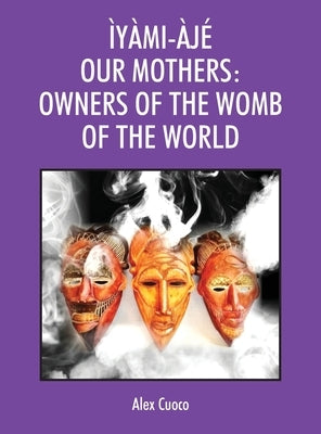 Ìyàmi-Àjé Our Mothers: Owners of the Womb of the World by Cuoco, Alex