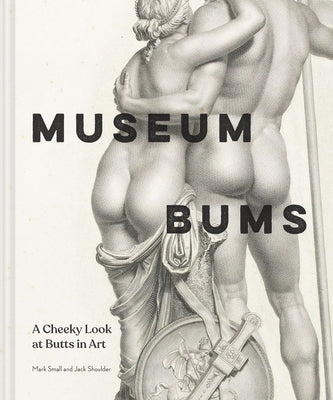 Museum Bums: A Cheeky Look at Butts in Art by Small, Mark