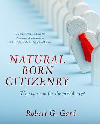 Natural Born Citizenry: Who can run for the presidency? by Gard, Robert G.