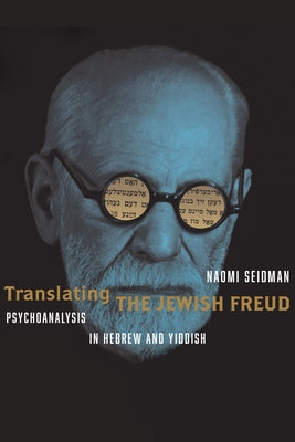 Translating the Jewish Freud: Psychoanalysis in Hebrew and Yiddish by Seidman, Naomi