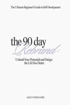 The 90 Day Rebrand: Unleash Your Potential and Design the Life You Desire by Endeavors, Daily