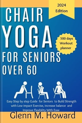 Chair Yoga for Seniors Over 60: Easy Step by step Guide for Seniors to Build Strength with Low impact Exercise, increase balance and Improve Flexibili by Howard, Glenn M.