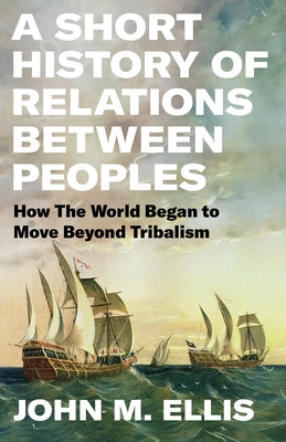 A Short History of Relations Between Peoples: How the World Began to Move Beyond Tribalism by Ellis, John