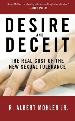 Desire and Deceit: The Real Cost of the New Sexual Tolerance by Mohler, R. Albert