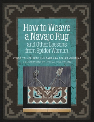 How to Weave a Navajo Rug and Other Lessons from Spider Woman by Pete, Lynda Teller