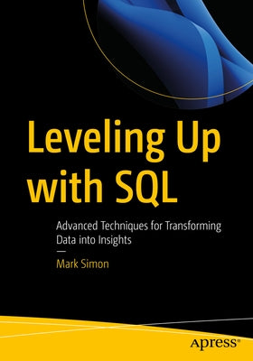 Leveling Up with SQL: Advanced Techniques for Transforming Data Into Insights by Simon, Mark