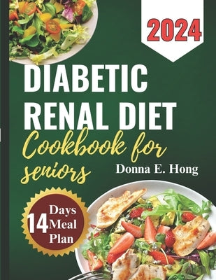 Diabetic Renal Diet Cookbook for Seniors 2024: Manage Diabetes & Kidney Disease with Low-Carb, Low-Sodium Recipes for seniors by Hong, Donna E.