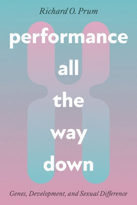 Performance All the Way Down: Genes, Development, and Sexual Difference by Prum, Richard O.