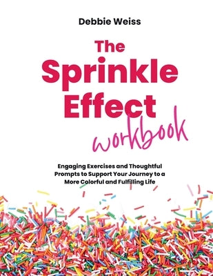 The Sprinkle Effect Workbook: Practical Exercises and Thoughtful Prompts to Support Your Journey to a More Colorful and Fulfilling Life by Weiss, Debbie