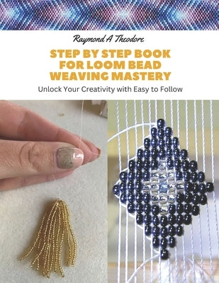 Step by Step Book for Loom Bead Weaving Mastery: Unlock Your Creativity with Easy to Follow by Theodore, Raymond A.