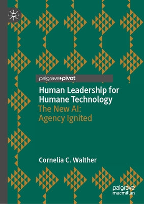 Human Leadership for Humane Technology: The New Ai: Agency Ignited by Walther, Cornelia C.