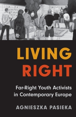 Living Right: Far-Right Youth Activists in Contemporary Europe by Pasieka, Agnieszka