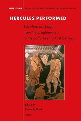 Hercules Performed: The Hero on Stage from the Enlightenment to the Early Twenty-First Century by Stafford, Emma