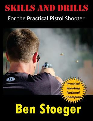 Skills and Drills: For the Practical Pistol Shooter by Stoeger, Ben