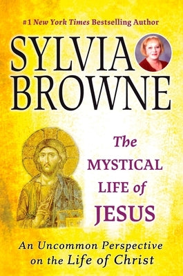 The Mystical Life of Jesus: An Uncommon Perspective on the Life of Christ by Browne, Sylvia