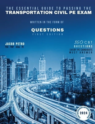 The Essential Guide to Passing The Transportation Civil PE Exam Written in the form of Questions: 160 CBT Questions Every PE Candidate Must Answer by Petro, Jacob